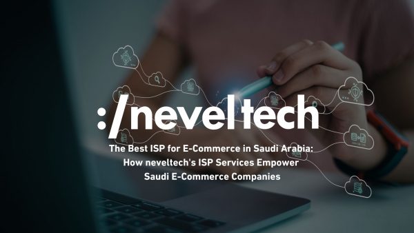 How Neveltech's ISP Services Empower Saudi E-Commerce Companies